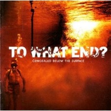 TO WHAT END - Concealed Below The Surface CD
